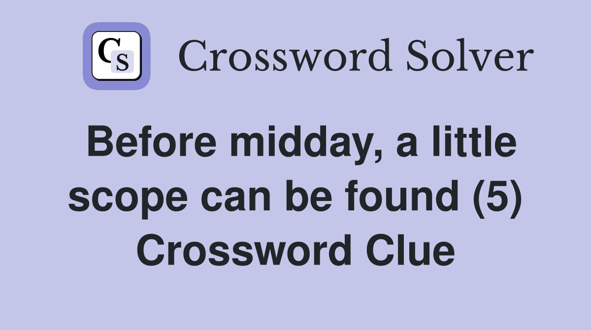 Before midday, a little scope can be found (5) Crossword Clue Answers